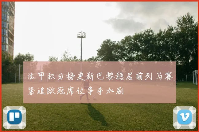 法甲积分榜更新巴黎稳居前列马赛紧追欧冠席位争夺加剧