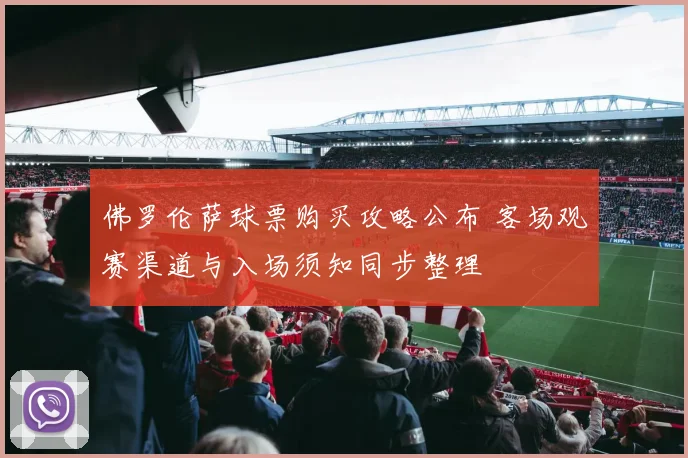 佛罗伦萨球票购买攻略公布 客场观赛渠道与入场须知同步整理