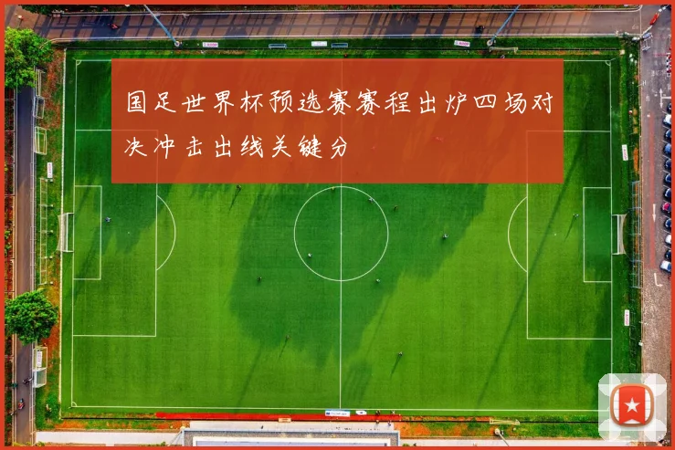 国足世界杯预选赛赛程出炉四场对决冲击出线关键分