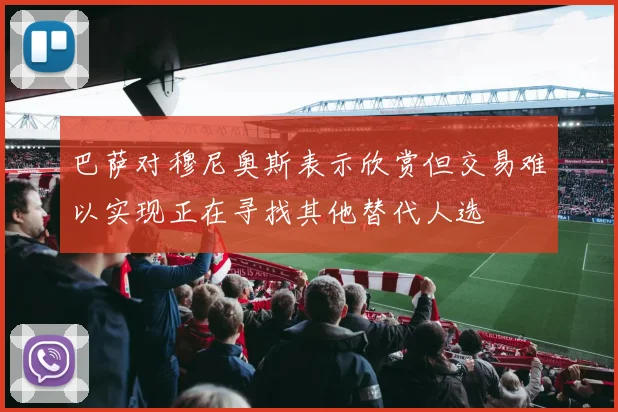 巴萨对穆尼奥斯表示欣赏但交易难以实现正在寻找其他替代人选