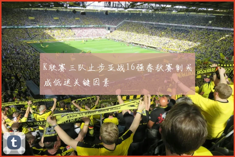 K联赛三队止步亚战16强春秋赛制或成低迷关键因素