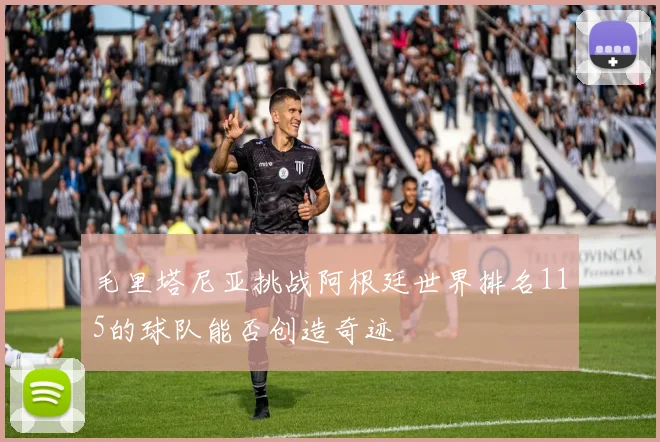 毛里塔尼亚挑战阿根廷世界排名115的球队能否创造奇迹