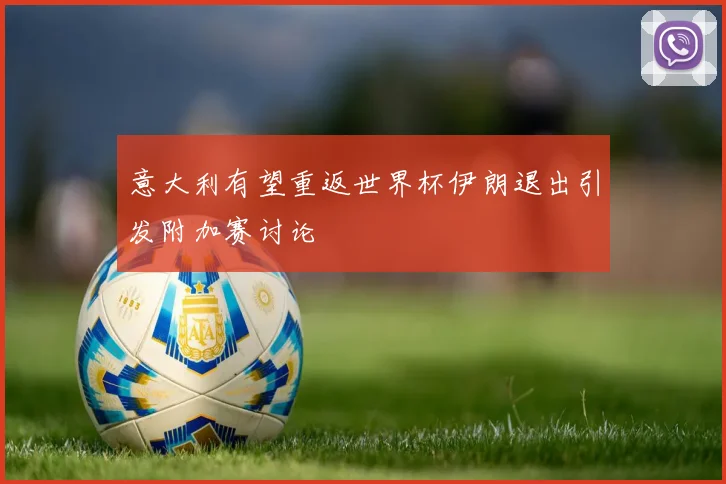 意大利有望重返世界杯伊朗退出引发附加赛讨论