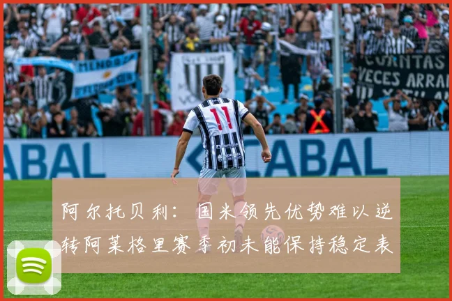 阿尔托贝利：国米领先优势难以逆转阿莱格里赛季初未能保持稳定表现