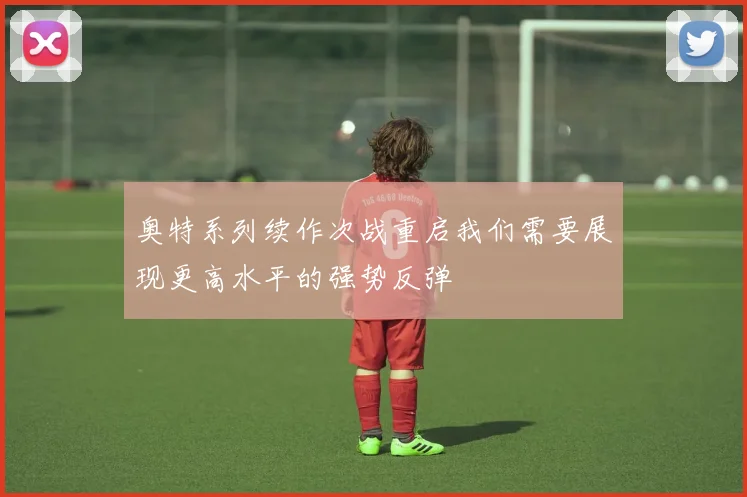 奥特系列续作次战重启我们需要展现更高水平的强势反弹